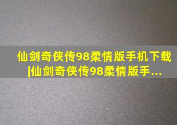 仙剑奇侠传98柔情版手机下载|仙剑奇侠传98柔情版手...